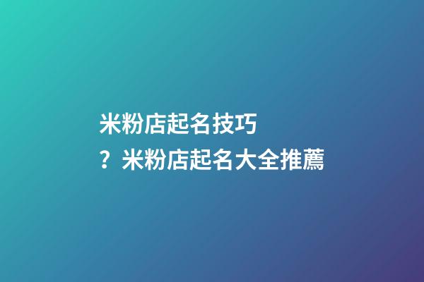 米粉店起名技巧？米粉店起名大全推薦-第1張-店鋪起名-玄機派